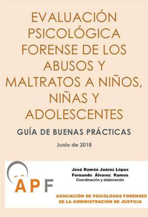 Guía de Buenas Prácticas para la Evaluación Psicológica Forense de los Abusos y Maltratos a Niños, Niñas y Adolescentes. APF 2018 Guía de Buenas Prácticas para la Evaluación Psicológica Forense de los Abusos y Maltratos a Niños, Niñas y Adolescentes. APF 2018